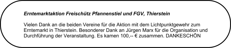 Erntemarktaktion Freischtz Pfannenstiel und FGV, Thierstein Vielen Dank an die beiden Vereine fr die Aktion mit dem Lichtpunktgewehr zum Erntemarkt in Thierstein. Besonderer Dank an Jrgen Marx fr die Organisation und Durchfhrung der Veranstaltung. Es kamen 100,--  zusammen. DANKESCHN